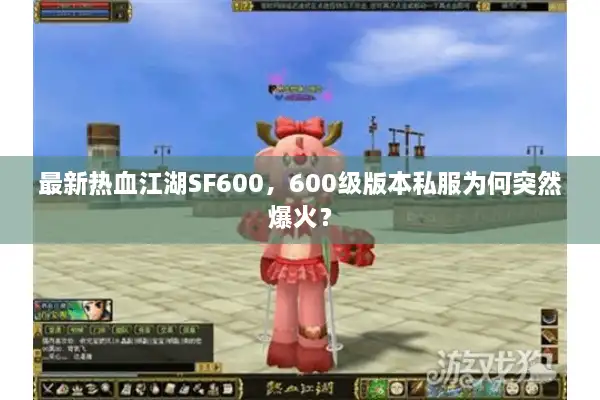 最新热血江湖SF600,600级版本私服为何突然爆火? 最新热血江湖SF600,600级版本私服为何突然爆火?