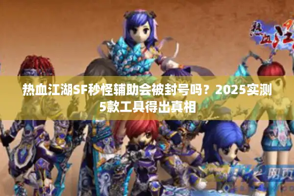 热血江湖SF秒怪辅助会被封号吗？2025实测5款工具得出真相