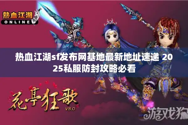 热血江湖sf发布网基地最新地址速递 2025私服防封攻略必看
