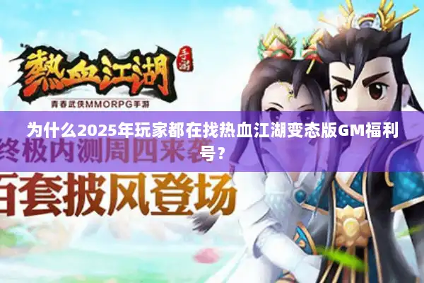 为什么2025年玩家都在找热血江湖变态版GM福利号？