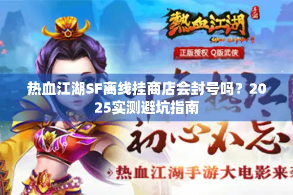 热血江湖SF离线挂商店会封号吗？2025实测避坑指南