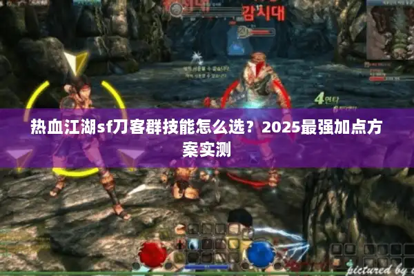 热血江湖sf刀客群技能怎么选？2025最强加点方案实测