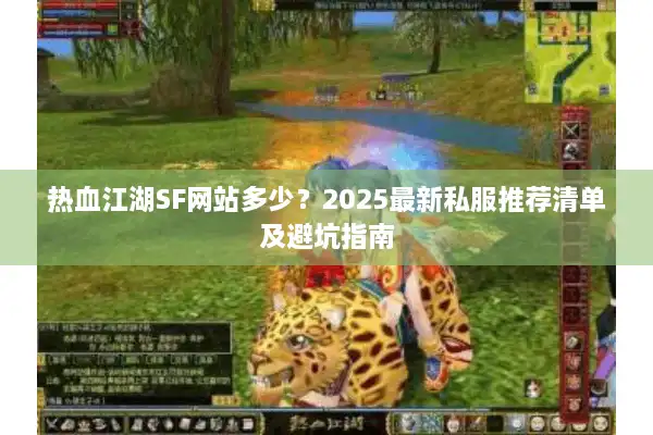 热血江湖SF网站多少?2025最新私服推荐清单及避坑指南 热血江湖SF网站多少?2025最新私服推荐清单及避坑指南