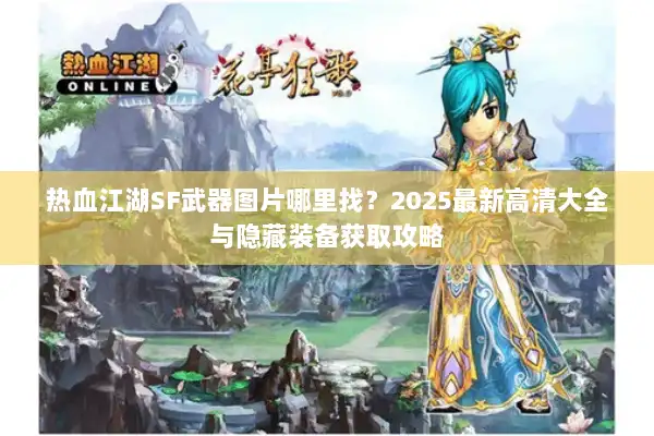 热血江湖SF武器图片哪里找？2025最新高清大全与隐藏装备获取攻略