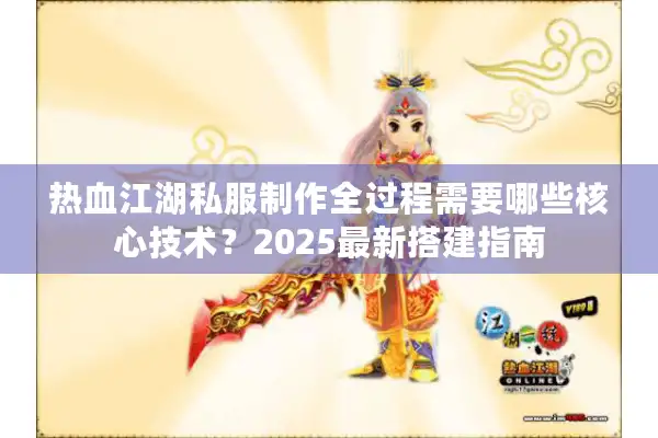 热血江湖私服制作全过程需要哪些核心技术？2025最新搭建指南