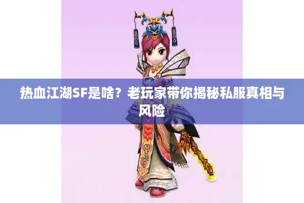 热血江湖SF是啥？老玩家带你揭秘私服真相与风险