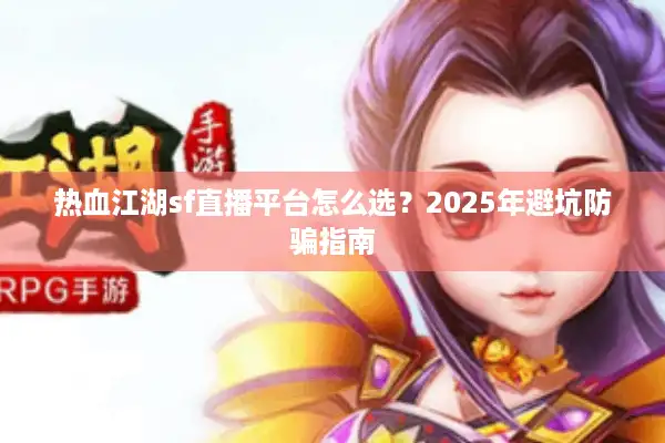 热血江湖sf直播平台怎么选？2025年避坑防骗指南