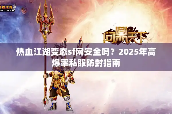 热血江湖变态sf网安全吗?2025年高爆率私服防封指南 热血江湖变态sf网安全吗?2025年高爆率私服防封指南