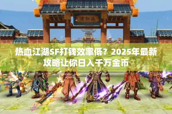 热血江湖SF打钱效率低？2025年最新攻略让你日入千万金币