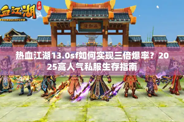 热血江湖13.0sf如何实现三倍爆率?2025高人气私服生存指南 热血江湖13.0sf如何实现三倍爆率?2025高人气私服生存指南
