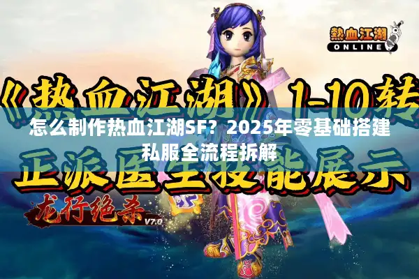 怎么制作热血江湖SF？2025年零基础搭建私服全流程拆解