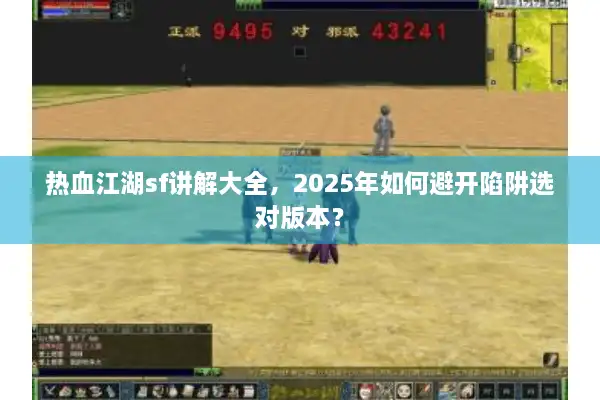 热血江湖sf讲解大全，2025年如何避开陷阱选对版本？