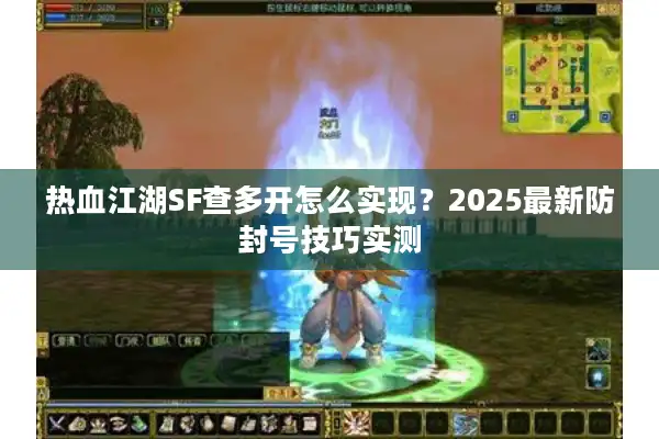 热血江湖SF查多开怎么实现？2025最新防封号技巧实测