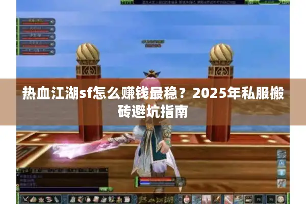 热血江湖sf怎么赚钱最稳？2025年私服搬砖避坑指南