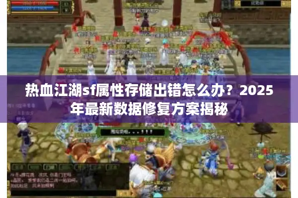 热血江湖sf属性存储出错怎么办?2025年最新数据修复方案揭秘 热血江湖sf属性存储出错怎么办?2025年最新数据修复方案揭秘
