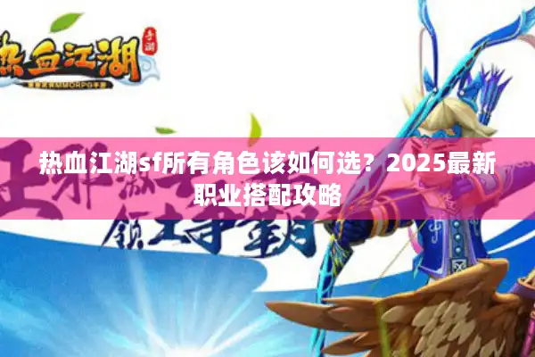 热血江湖sf所有角色该如何选？2025最新职业搭配攻略