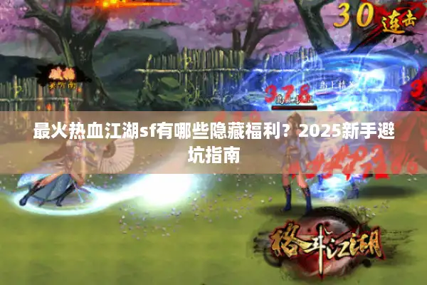 最火热血江湖sf有哪些隐藏福利？2025新手避坑指南