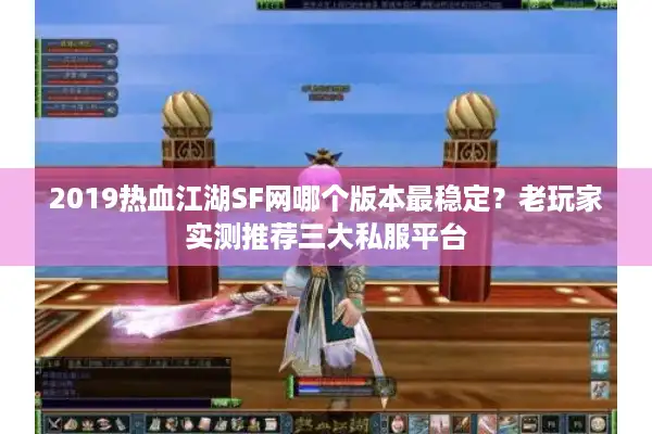 2019热血江湖SF网哪个版本最稳定？老玩家实测推荐三大私服平台