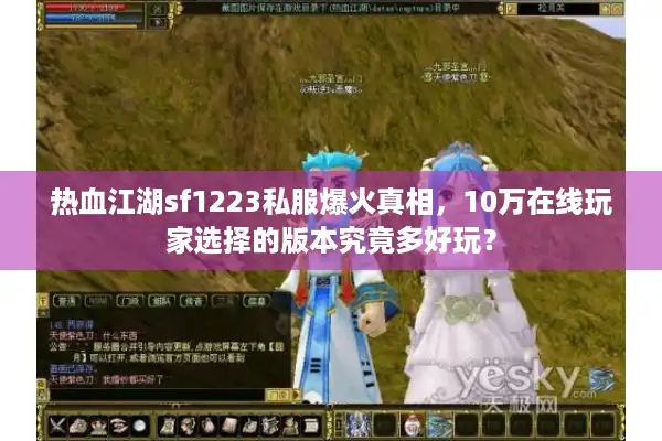 热血江湖sf1223私服爆火真相，10万在线玩家选择的版本究竟多好玩？
