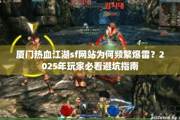 厦门热血江湖sf网站为何频繁爆雷？2025年玩家必看避坑指南