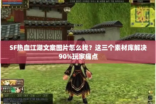 SF热血江湖文案图片怎么找？这三个素材库解决90%玩家痛点