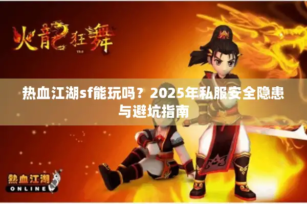 热血江湖sf能玩吗？2025年私服安全隐患与避坑指南