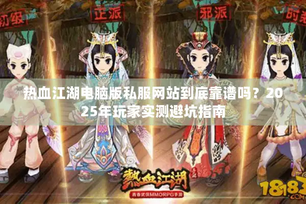 热血江湖电脑版私服网站到底靠谱吗?2025年玩家实测避坑指南 热血江湖电脑版私服网站到底靠谱吗?2025年玩家实测避坑指南