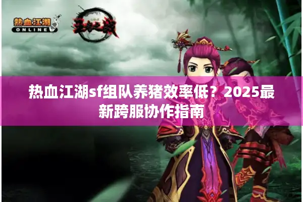 热血江湖sf组队养猪效率低？2025最新跨服协作指南