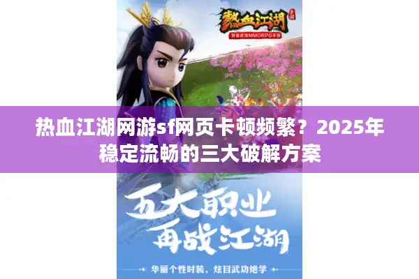 热血江湖网游sf网页卡顿频繁?2025年稳定流畅的三大破解方案 热血江湖网游sf网页卡顿频繁?2025年稳定流畅的三大破解方案