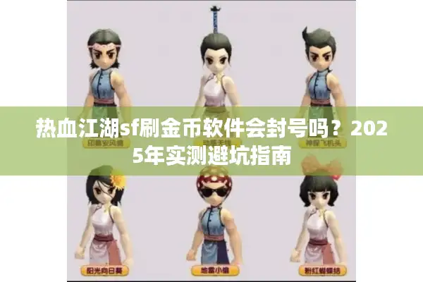 热血江湖sf刷金币软件会封号吗?2025年实测避坑指南 热血江湖sf刷金币软件会封号吗?2025年实测避坑指南