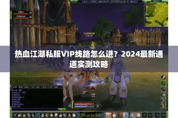 热血江湖私服VIP线路怎么进?2024最新通道实测攻略 热血江湖私服VIP线路怎么进?2024最新通道实测攻略