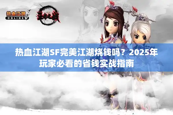 热血江湖SF完美江湖烧钱吗?2025年玩家必看的省钱实战指南 热血江湖SF完美江湖烧钱吗?2025年玩家必看的省钱实战指南
