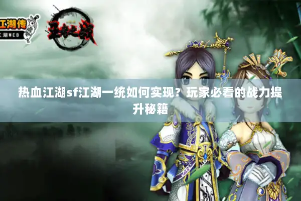 热血江湖sf江湖一统如何实现？玩家必看的战力提升秘籍