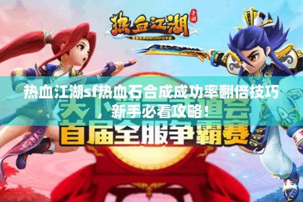 热血江湖sf热血石合成成功率翻倍技巧，新手必看攻略！
