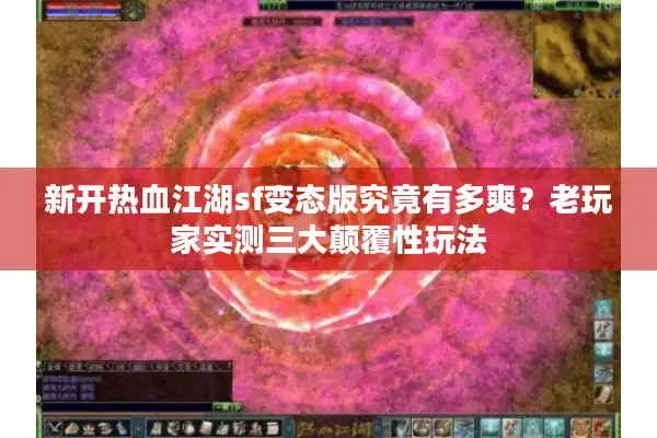 新开热血江湖sf变态版究竟有多爽？老玩家实测三大颠覆性玩法