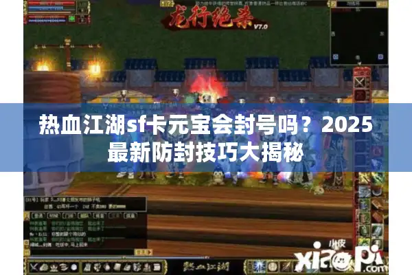 热血江湖sf卡元宝会封号吗？2025最新防封技巧大揭秘