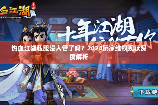 热血江湖私服没人管了吗?2024玩家维权现状深度解析 热血江湖私服没人管了吗?2024玩家维权现状深度解析