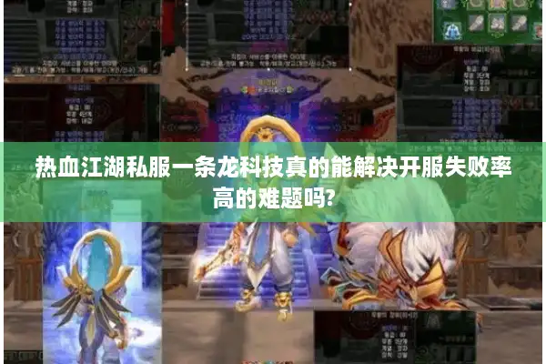 热血江湖私服一条龙科技真的能解决开服失败率高的难题吗?