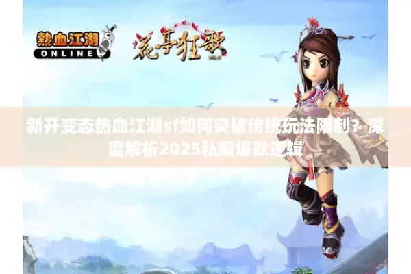 新开变态热血江湖sf如何突破传统玩法限制？深度解析2025私服爆款逻辑