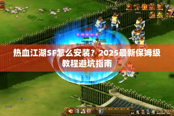 热血江湖SF怎么安装？2025最新保姆级教程避坑指南