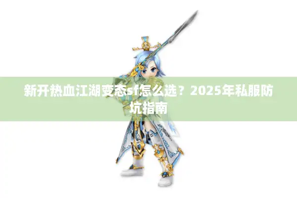 新开热血江湖变态sf怎么选？2025年私服防坑指南