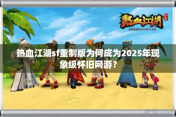热血江湖sf重制版为何成为2025年现象级怀旧网游？