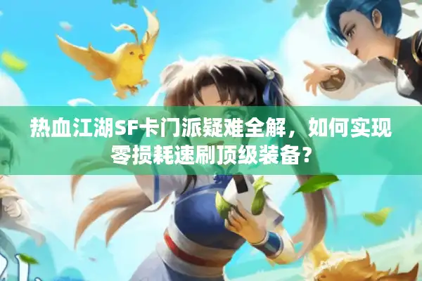 热血江湖SF卡门派疑难全解，如何实现零损耗速刷顶级装备？