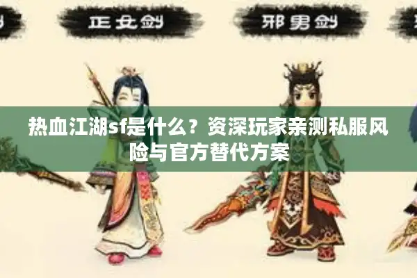 热血江湖sf是什么？资深玩家亲测私服风险与官方替代方案