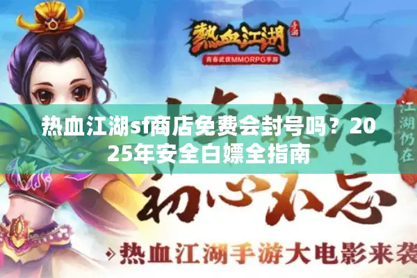 热血江湖sf商店免费会封号吗？2025年安全白嫖全指南