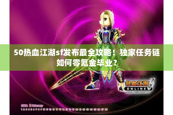 50热血江湖sf发布最全攻略！独家任务链如何零氪金毕业？
