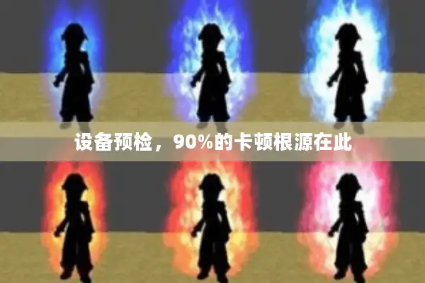 设备预检，90%的卡顿根源在此