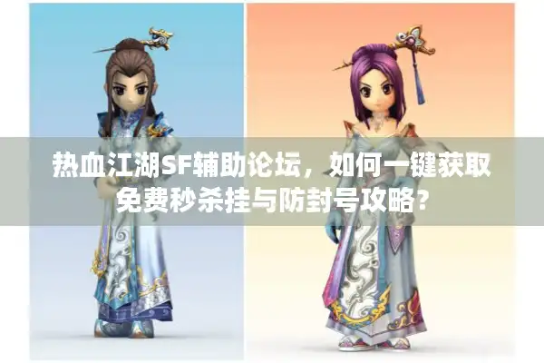 热血江湖SF辅助论坛,如何一键获取免费秒杀挂与防封号攻略? 热血江湖SF辅助论坛,如何一键获取免费秒杀挂与防封号攻略?