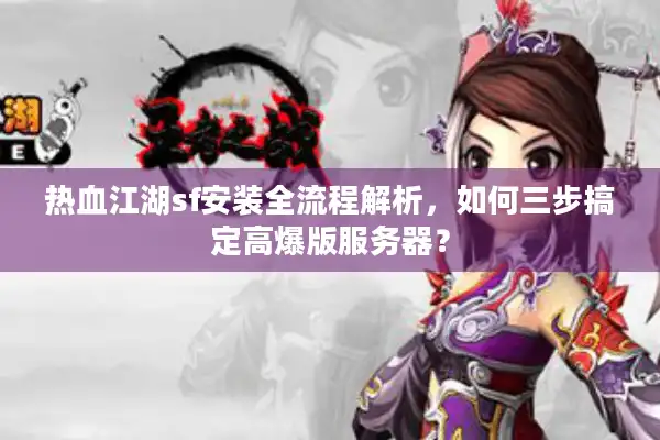 热血江湖sf安装全流程解析，如何三步搞定高爆版服务器？