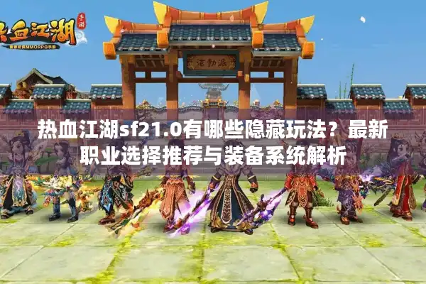 热血江湖sf21.0有哪些隐藏玩法?最新职业选择推荐与装备系统解析 热血江湖sf21.0有哪些隐藏玩法?最新职业选择推荐与装备系统解析